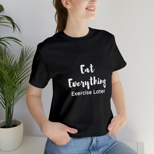 Eat Everything-Exercise Later, Unisex Jersey Short Sleeve Tee